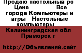 Продаю настольный рс › Цена ­ 175 000 - Все города Компьютеры и игры » Настольные компьютеры   . Калининградская обл.,Приморск г.